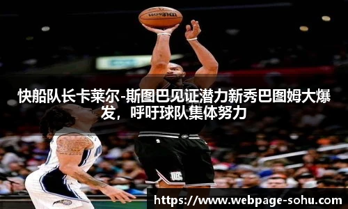 快船队长卡莱尔-斯图巴见证潜力新秀巴图姆大爆发，呼吁球队集体努力