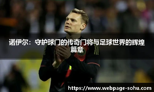 诺伊尔:守护球门的传奇门将与足球世界的辉煌篇章