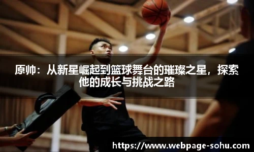 原帅：从新星崛起到篮球舞台的璀璨之星，探索他的成长与挑战之路