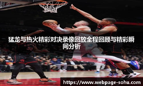 猛龙与热火精彩对决录像回放全程回顾与精彩瞬间分析